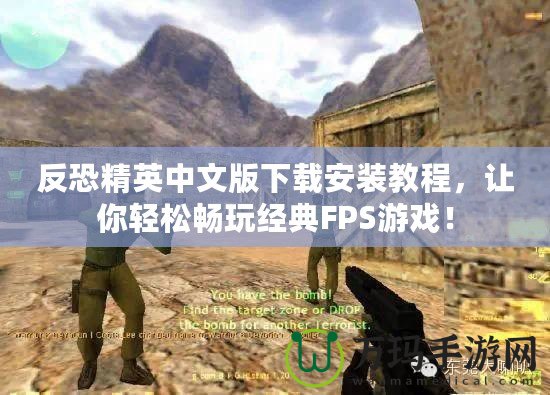 反恐精英中文版下載安裝教程，讓你輕松暢玩經(jīng)典FPS游戲！