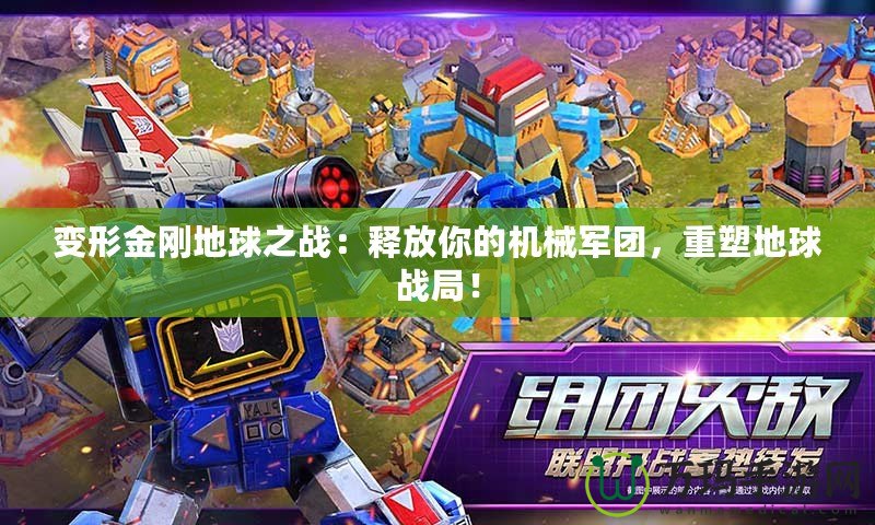 變形金剛地球之戰(zhàn)：釋放你的機(jī)械軍團(tuán)，重塑地球戰(zhàn)局！