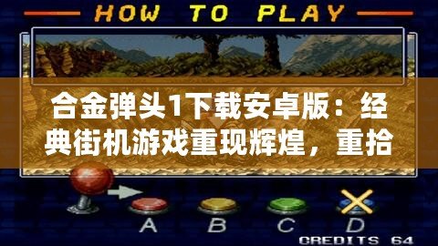 合金彈頭1下載安卓版：經(jīng)典街機(jī)游戲重現(xiàn)輝煌，重拾童年記憶