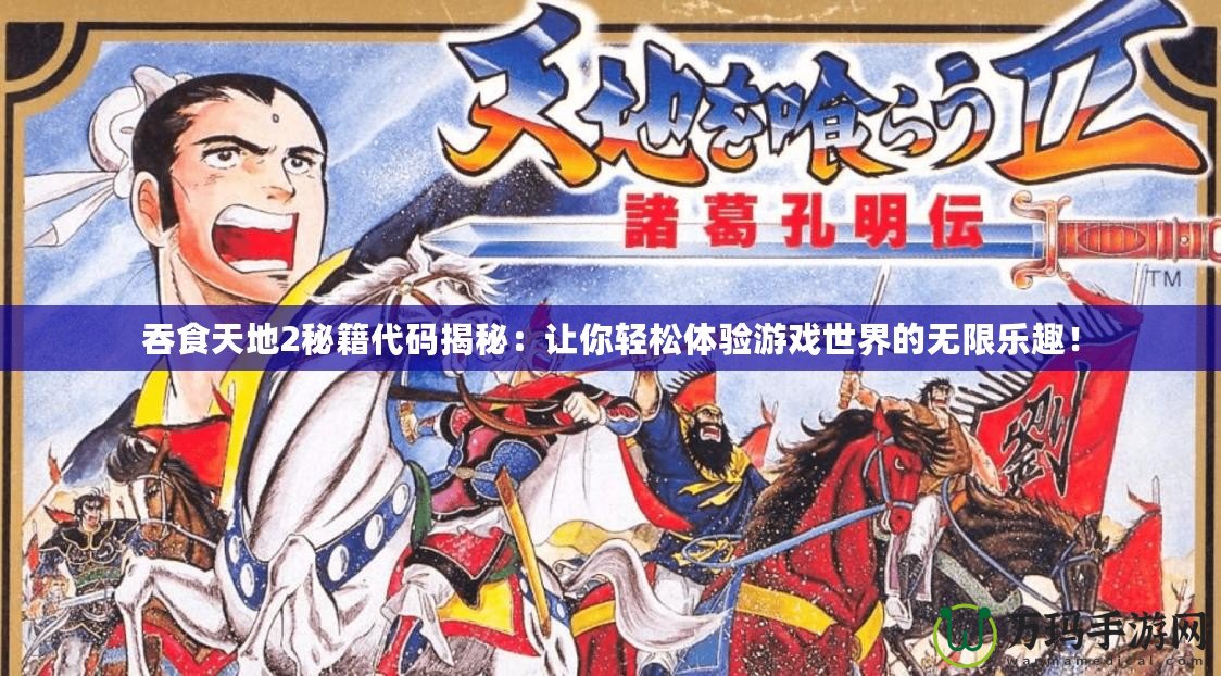 吞食天地2秘籍代碼揭秘：讓你輕松體驗(yàn)游戲世界的無限樂趣！