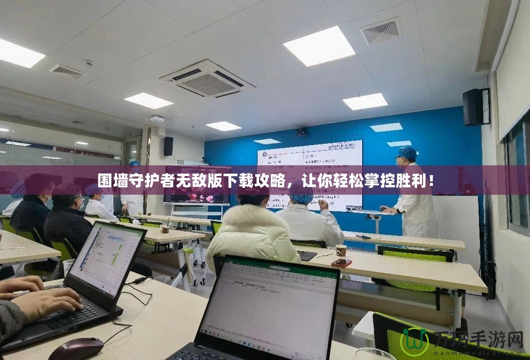 圍墻守護(hù)者無(wú)敵版下載攻略，讓你輕松掌控勝利！