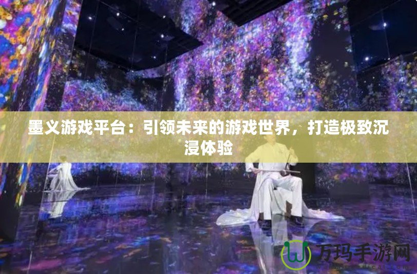 墨義游戲平臺：引領(lǐng)未來的游戲世界，打造極致沉浸體驗