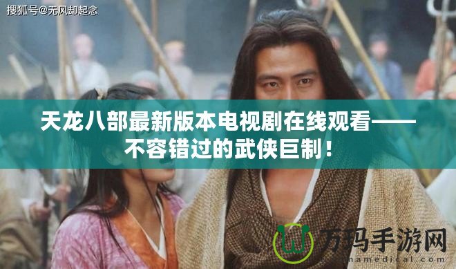 天龍八部最新版本電視劇在線觀看——不容錯(cuò)過(guò)的武俠巨制！