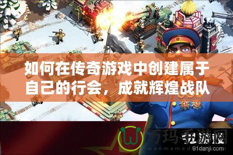 如何在傳奇游戲中創(chuàng)建屬于自己的行會，成就輝煌戰(zhàn)隊！