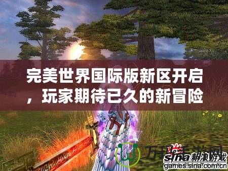 完美世界國(guó)際版新區(qū)開(kāi)啟，玩家期待已久的新冒險(xiǎn)即將來(lái)臨！