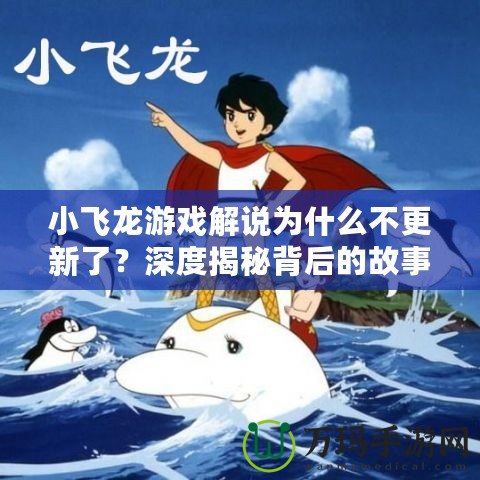 小飛龍游戲解說(shuō)為什么不更新了？深度揭秘背后的故事！