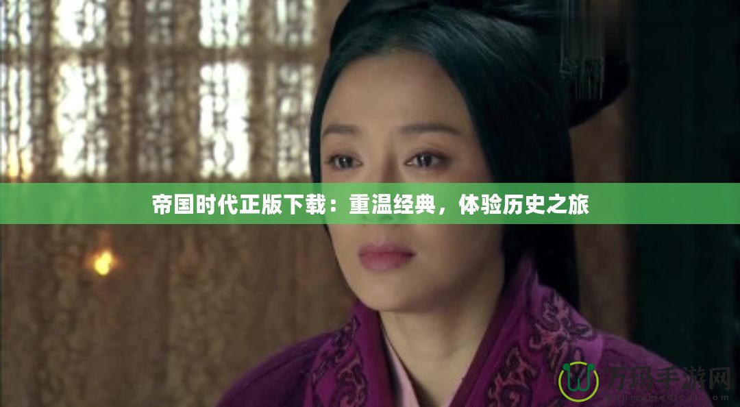 帝國(guó)時(shí)代正版下載：重溫經(jīng)典，體驗(yàn)歷史之旅