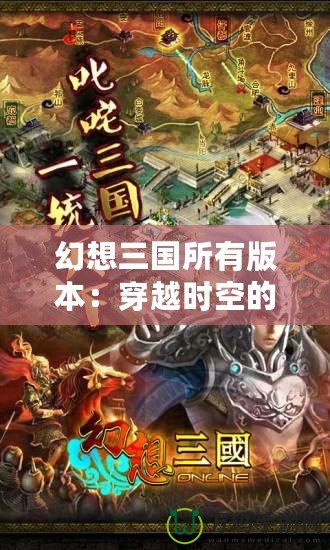 幻想三國(guó)所有版本：穿越時(shí)空的三國(guó)盛宴，帶你體驗(yàn)不同版本的魅力