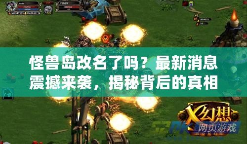 怪獸島改名了嗎？最新消息震撼來(lái)襲，揭秘背后的真相