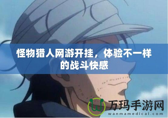 怪物獵人網(wǎng)游開掛，體驗不一樣的戰(zhàn)斗快感