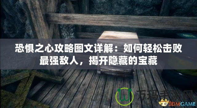 恐懼之心攻略圖文詳解：如何輕松擊敗最強敵人，揭開隱藏的寶藏