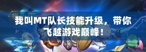 我叫MT隊(duì)長技能升級，帶你飛越游戲巔峰！
