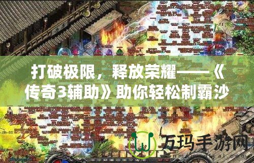 打破極限，釋放榮耀——《傳奇3輔助》助你輕松制霸沙巴克