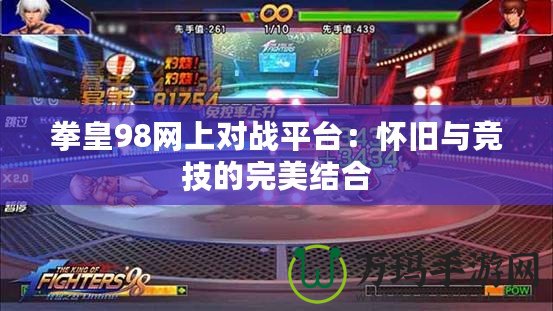 拳皇98網(wǎng)上對(duì)戰(zhàn)平臺(tái)：懷舊與競(jìng)技的完美結(jié)合