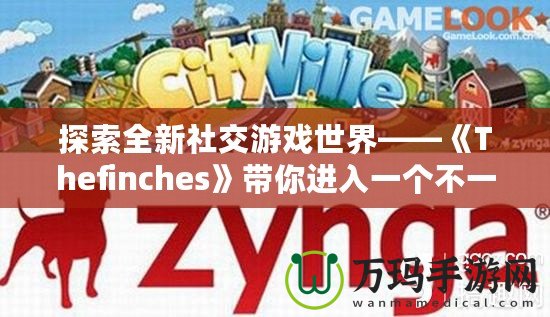 探索全新社交游戲世界——《Thefinches》帶你進入一個不一樣的虛擬冒險！