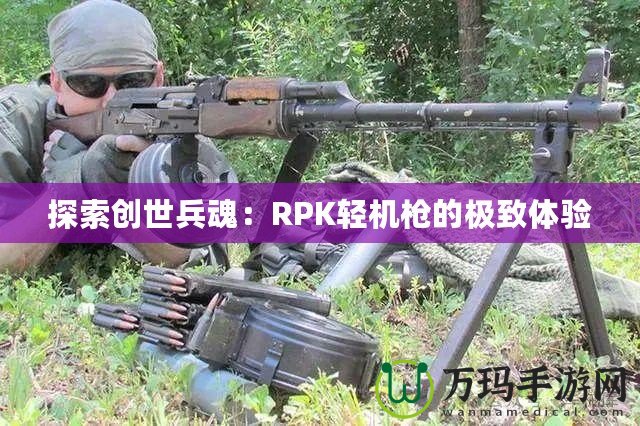 探索創(chuàng)世兵魂：RPK輕機(jī)槍的極致體驗