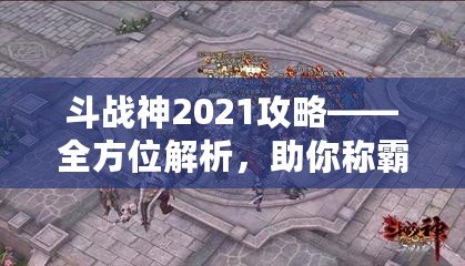 斗戰(zhàn)神2021攻略——全方位解析，助你稱(chēng)霸三界！