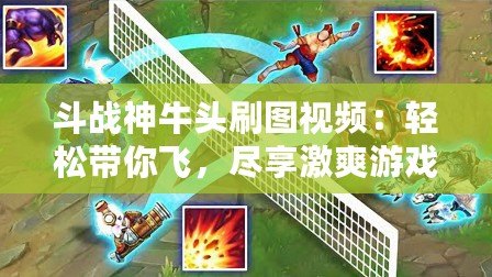 斗戰(zhàn)神牛頭刷圖視頻：輕松帶你飛，盡享激爽游戲體驗(yàn)！