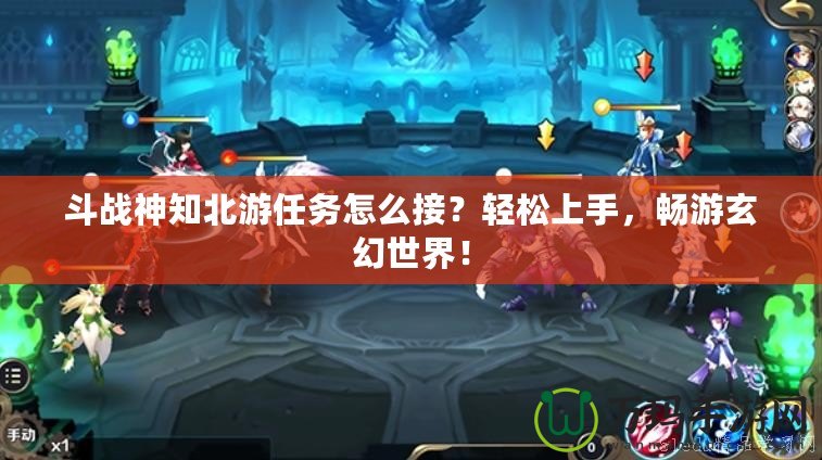 斗戰(zhàn)神知北游任務怎么接？輕松上手，暢游玄幻世界！