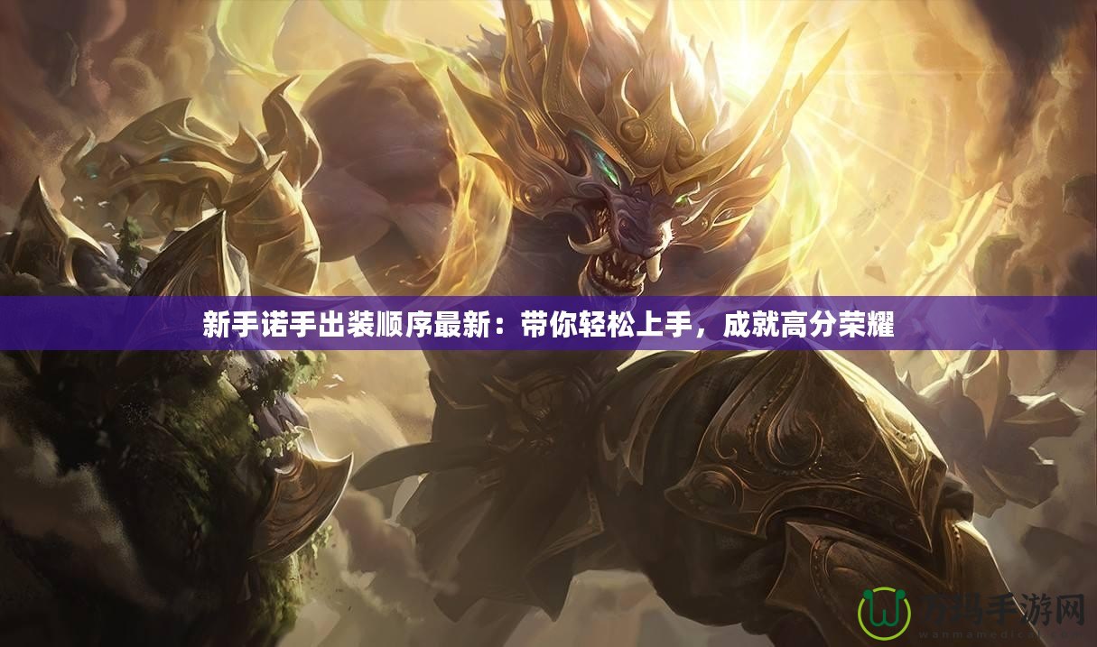 新手諾手出裝順序最新：帶你輕松上手，成就高分榮耀