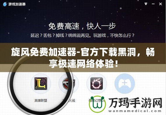 旋風(fēng)免費(fèi)加速器-官方下載黑洞，暢享極速網(wǎng)絡(luò)體驗(yàn)！