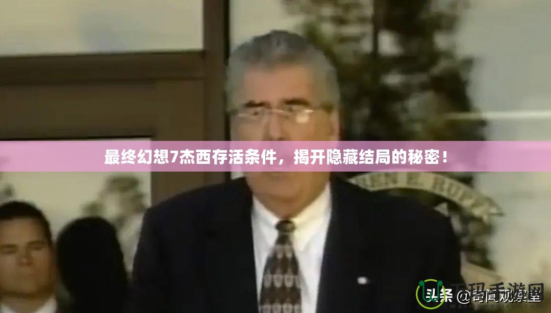 最終幻想7杰西存活條件，揭開(kāi)隱藏結(jié)局的秘密！