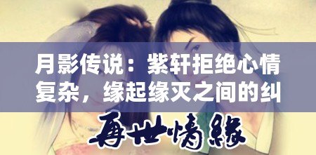 月影傳說：紫軒拒絕心情復(fù)雜，緣起緣滅之間的糾結(jié)