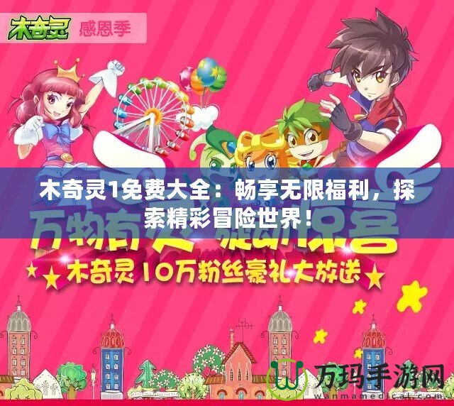 木奇靈1免費(fèi)大全：暢享無限福利，探索精彩冒險世界！