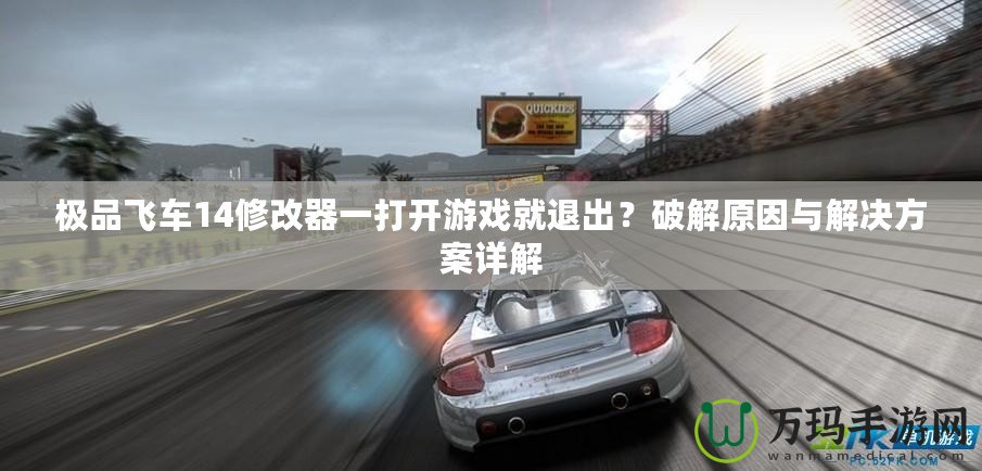 極品飛車14修改器一打開游戲就退出？破解原因與解決方案詳解