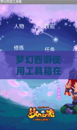 夢(mèng)幻西游使用工具箱在哪找？輕松開啟游戲輔助工具！