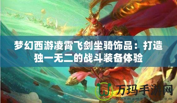 夢幻西游凌霄飛劍坐騎飾品：打造獨一無二的戰(zhàn)斗裝備體驗