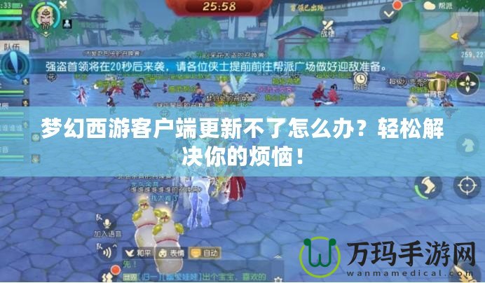 夢幻西游客戶端更新不了怎么辦？輕松解決你的煩惱！