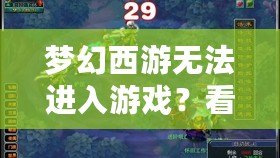 夢(mèng)幻西游無(wú)法進(jìn)入游戲？看這里，解決方案一網(wǎng)打盡！