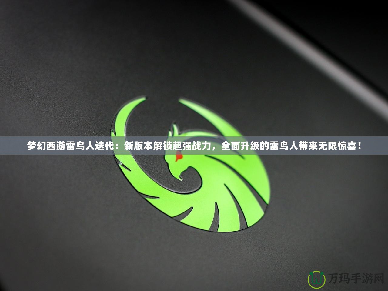夢幻西游雷鳥人迭代：新版本解鎖超強戰(zhàn)力，全面升級的雷鳥人帶來無限驚喜！
