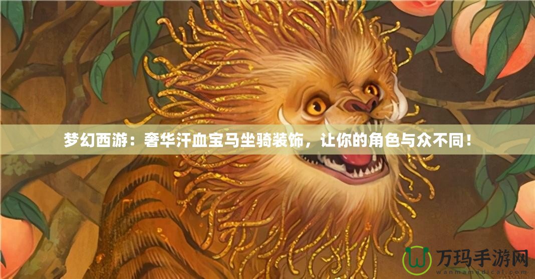 夢(mèng)幻西游：奢華汗血寶馬坐騎裝飾，讓你的角色與眾不同！