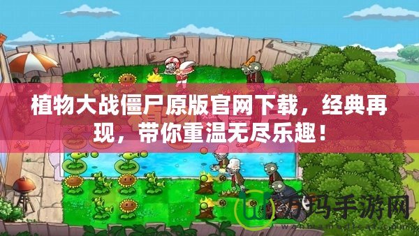 植物大戰(zhàn)僵尸原版官網(wǎng)下載，經(jīng)典再現(xiàn)，帶你重溫?zé)o盡樂趣！