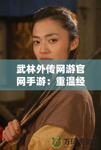 武林外傳網(wǎng)游官網(wǎng)手游：重溫經(jīng)典，探索江湖新天地
