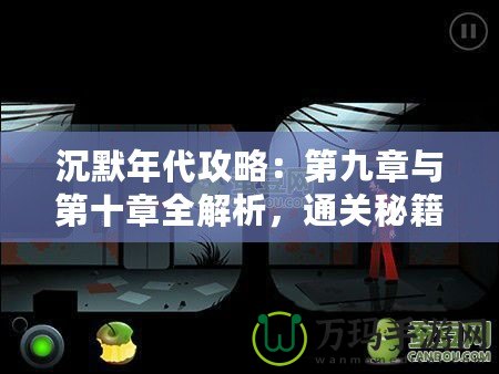 沉默年代攻略：第九章與第十章全解析，通關(guān)秘籍與技巧大公開(kāi)