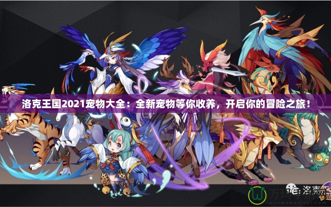 洛克王國2021寵物大全：全新寵物等你收養(yǎng)，開啟你的冒險(xiǎn)之旅！