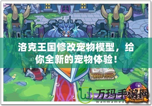 洛克王國修改寵物模型，給你全新的寵物體驗！