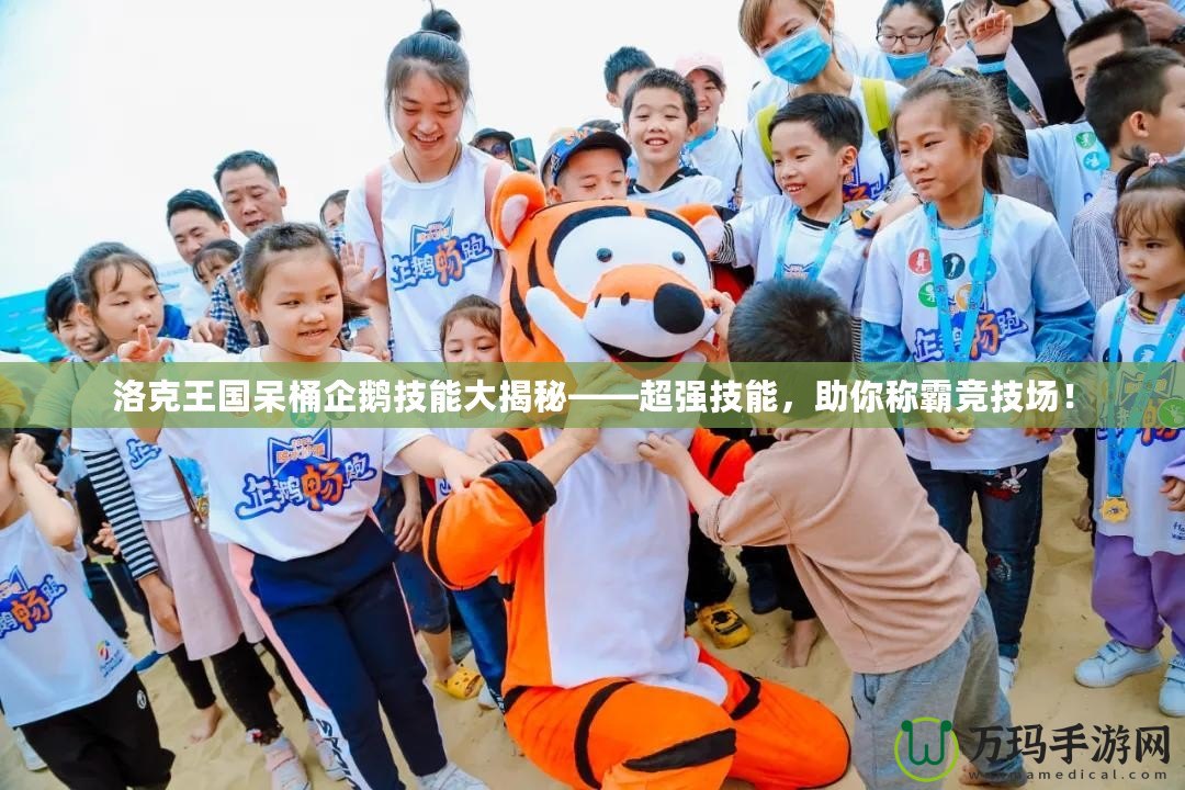 洛克王國(guó)呆桶企鵝技能大揭秘——超強(qiáng)技能，助你稱(chēng)霸競(jìng)技場(chǎng)！