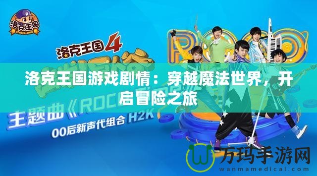 洛克王國(guó)游戲劇情：穿越魔法世界，開(kāi)啟冒險(xiǎn)之旅
