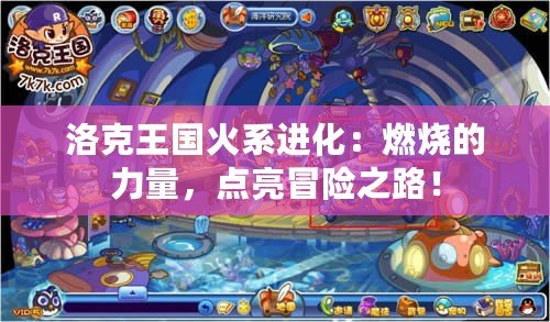 洛克王國火系進(jìn)化：燃燒的力量，點(diǎn)亮冒險(xiǎn)之路！
