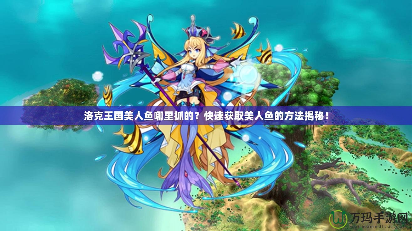洛克王國美人魚哪里抓的？快速獲取美人魚的方法揭秘！