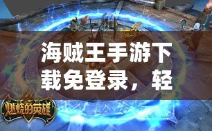 海賊王手游下載免登錄，輕松暢玩冒險(xiǎn)世界！