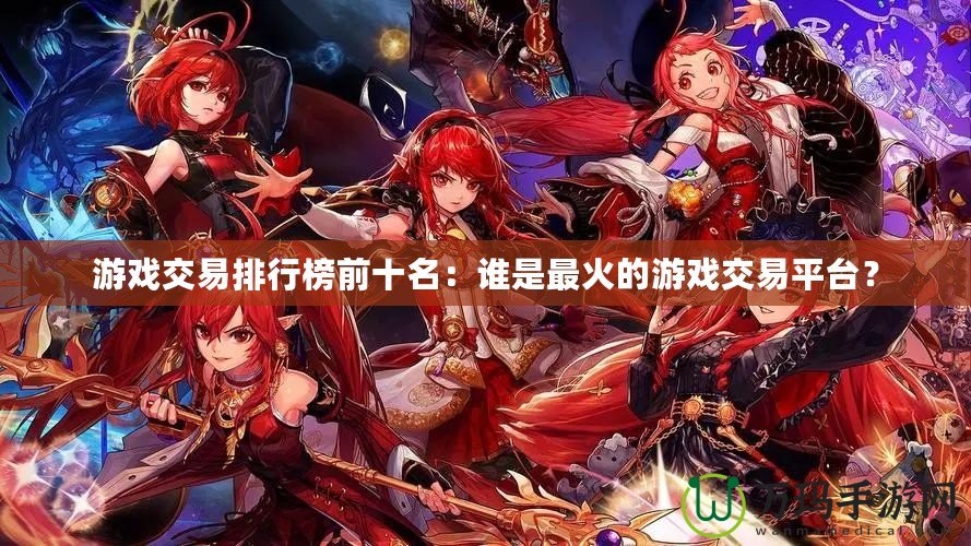 游戲交易排行榜前十名：誰(shuí)是最火的游戲交易平臺(tái)？