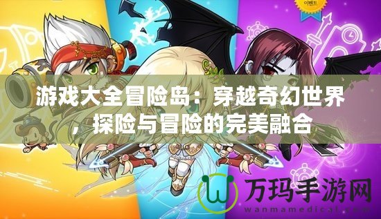 游戲大全冒險(xiǎn)島：穿越奇幻世界，探險(xiǎn)與冒險(xiǎn)的完美融合