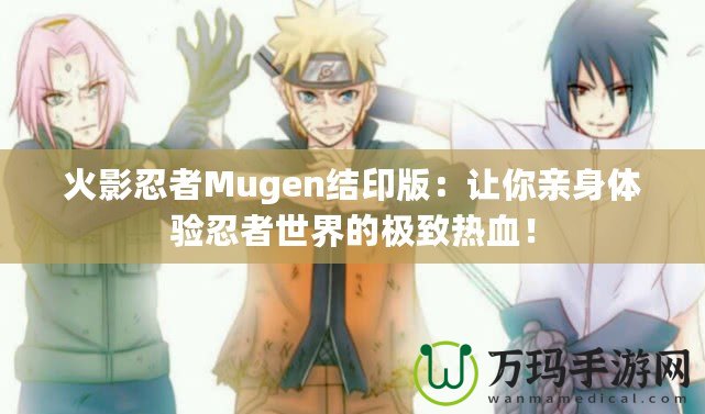 火影忍者Mugen結(jié)印版：讓你親身體驗忍者世界的極致熱血！