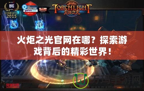 火炬之光官網(wǎng)在哪？探索游戲背后的精彩世界！