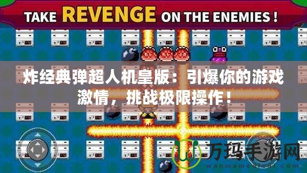 炸經(jīng)典彈超人機(jī)皇版：引爆你的游戲激情，挑戰(zhàn)極限操作！